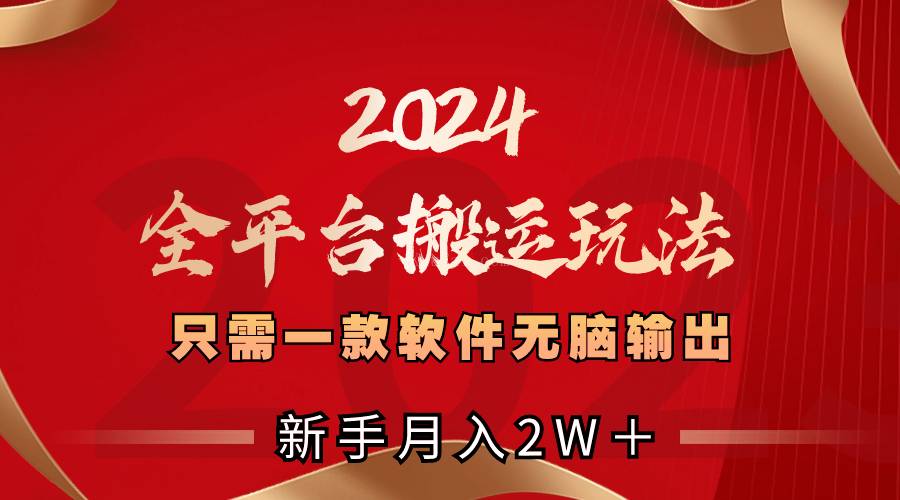 2024全平台搬运玩法,只需一款软件,无脑输出,新手也能月入2W+-续财库